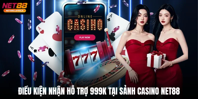 Điều kiện nhận hỗ trợ 999k tại sảnh casino net88